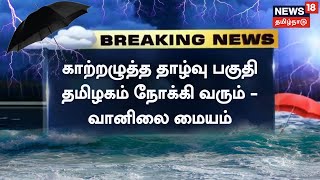 BREAKING NEWS | காற்றழுத்த தாழ்வு பகுதி தமிழகம் நோக்கி வரும் - வானிலை மையம் | TN Weather Update