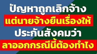 ปัญหาถูกเลิกจ้าง แต่นายจ้างยืนเรื่องให้ประกันสังคมว่า ลาออกกรณีนี้ต้องทำไง | ประกันสังคม rewrite2024