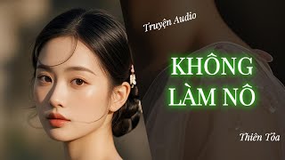 [Truyện Audio] KHÔNG LÀM NÔ || Thiên Tỏa