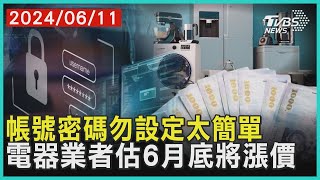 帳號密碼勿設定太簡單     電器業者估6月底將漲價 | 十點不一樣 20240611@TVBSNEWS01