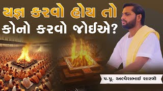 યજ્ઞ કરવો હોઈ તો કોનો કરવો જોઈએ?  || Pu. Alpeshbhai Shashtri || +91 9879338905