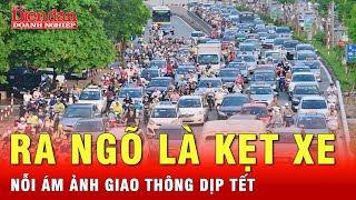 Giao thông ngày Tết: Nỗi ám ảnh kinh hoàng, người dân bước ra ngõ là kẹt xe | Tin tức 24h