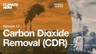 Carbon Dioxide Removal (CDR) | Climate Now Ep. 1.7