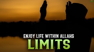 ENJOY LIFE WITHIN ALLAH’S LIMITS