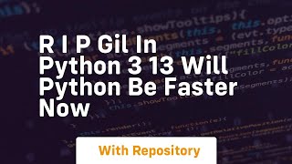 r i p gil in python 3 13 will python be faster now