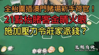 全枱圍插澳門賭場新手荷官！21點枱賭客金睛火眼，施加壓力令莊家派錢？