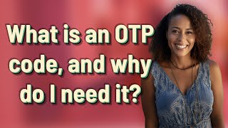 What is an OTP code, and why do I need it?