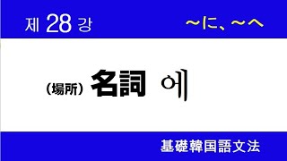 場所名詞에（～へ、に )【基礎韓国語文法講座】第28講