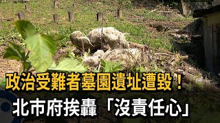 政治受難者墓園遺址遭毀！　北市府挨轟「沒責任心」－民視新聞