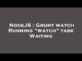 NodeJS : Grunt watch Running 