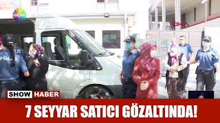 7 seyyar satıcı gözaltında!