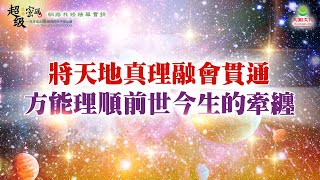 將天地真理融會貫通 方能理順前世今生的牽纏｜太陽盛德導師–超級生命密碼網路共修