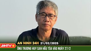 Ngày 27/2, TAND TP Hà Nội sẽ xét xử bị cáo Trương Huy San | An ninh 24h ngày 21/2 | ANTV