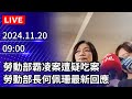 🔴【LIVE直播】勞動部霸凌案遭疑吃案　勞動部長何佩珊最新回應 ｜2024.11.20 @ChinaTimes