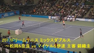 ミックスダブルス 松岡\u0026奈良 vs マイケル\u0026伊達 2017ドリームテニス NO4