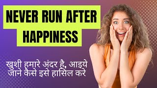 Never run after happiness | खुशी हमारे अंदर है, आइये जाने कैसे इसे हासिल करे