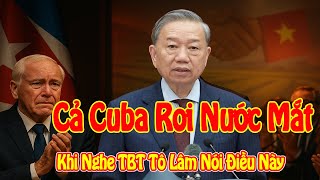 Cả Cuba Rơi Nước Mắt Khi Nghe TBT Tô Lâm Nói Điều Này | Khiến Cả Mỹ Latin Kinh Ngạc