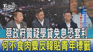 【少康開講】蔡政府質疑學貸免息恐套利　何不食肉麋反韓貼青年標籤