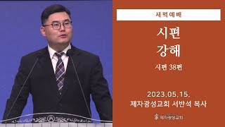 2023-05-15 새벽예배 (시편 강해 - 시편 38편) - 서반석 목사