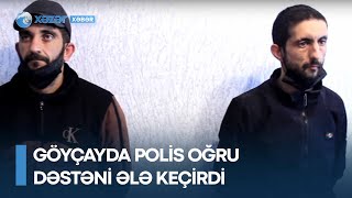 Göyçayda Polis oğru dəstəni ələ keçirdi