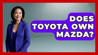 Does Toyota Own Mazda? - Car Performance Pros