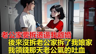 老公家要拆遷逼我離婚，兒子嫌我窮跟了他爸，兒女寧願睡大街也要跟我，後來拆遷辦決定不拆老公家，拆了我娘家的房子，我家拿到賠償金那天，老公氣的吐血就醫！#一口氣看完#小說推文#爽文