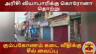 அரிசி வியாபாரிக்கு கொரோனா தொற்று - கும்பகோணம் கடை வீதிக்கு சீல் வைப்பு | Kumbakonam