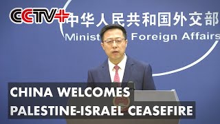China Welcomes Palestine-Israel Ceasefire, Urges US to Fulfill Due Responsibilities: Spokesman