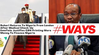 What's In The News: Buhari Returns From London, Emefiele Justifies CBN Printing More Money | #WAYS