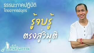 EP.47 รู้จบรู้ ตรงสู่วิมุติ l ธรรมะภาคปฏิบัติโดยอาจารย์อุดร ป่าทำเลธรรม