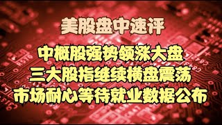 美股盘中速评 | 中概股强势领涨大盘，三大股指继续横盘震荡，市场耐心等待就业数据公布