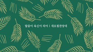 말씀이 육신이 되어 | 새로핌찬양대