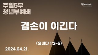 [청년부]주영광목사- 겸손이 이긴다(오바댜 1:2~5)동탄,고덕국제새명성교회 주일4부예배 2024년4월21일