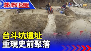 台斗坑遺址 重現史前聚落【熱線追蹤】