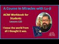 Lu-ji - ACIM Workbook Lessons 132 - I Loose the world from all I thought it was.