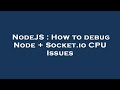 NodeJS : How to debug Node + Socket.io CPU Issues