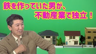 【不動産業開業】鉄を作っていた男が、不動産業で独立!長年生き残る経営のコツを伝授します。