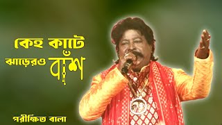 কেহ কাটে ঝাড়ের ও বাস কেউ পাকায় দড়ি।।পরীক্ষিত বালা।।Keho Kate Jarer O Bash।।Parikhit Bala