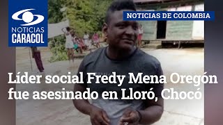 Líder social Fredy Mena Oregón fue asesinado en Lloró, Chocó