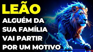 PREVISÕES SIGNO LEÃO: 😢 VOCÊ VAI CHORAR | ESSA PESSOA DA FAMÍLIA CUMPRIU SUA MISSÃO E VAI PARTIR