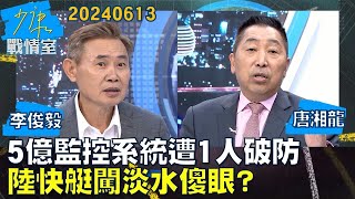 【李俊毅/唐湘龍】立委：5億監控系統遭1人破防 陸快艇闖淡水傻眼？少康戰情室20240613