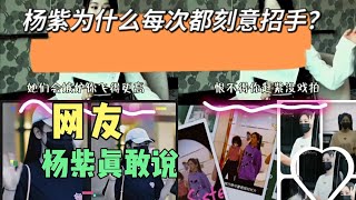 杨紫为什么每次都刻意招手，网友：杨紫真敢说！