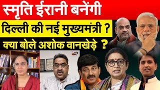 Smriti Irani बनेंगी दिल्ली की नई मुख्यमंत्री ? क्या बोले अशोक वानखेड़े ?