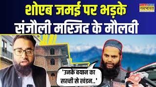 Shoaib Jamai के भड़काऊ बयान पर Sanjauli Masjid के मौलवी ने दिया तगड़ा जवाब, सुनिए क्या बोले ? | News