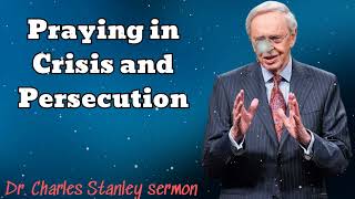 Praying in Crisis and Persecution - Dr. Charles Stanley sermon