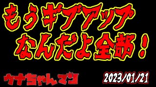 【ウナちゃんマン】　もうギブアップだよ全部！　　【今日の敗走】　2023年01月21日