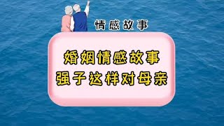 都说母爱是伟大的，但是强子这样对待母亲#语音情感聊天记录#爱情/婚姻/家庭各种情感，你怎么看待