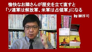 愉快なお隣さんが歴史を立て直すと「ソ連軍は解放軍、米軍は占領軍」になる　by 榊淳司