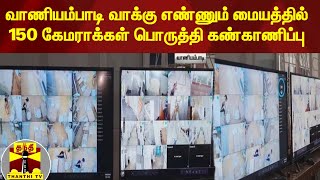 வாணியம்பாடி வாக்கு எண்ணும் மையத்தில் 150 கேமராக்கள் பொருத்தி கண்காணிப்பு | Election 2022