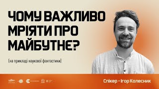 Лекція Ігоря Колесника: Чому важливо мріяти про майбутнє? На прикладі наукової фантастики.